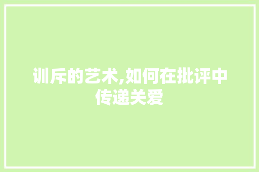 训斥的艺术,如何在批评中传递关爱 诗词鉴赏