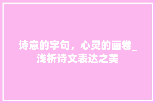 诗意的字句，心灵的画卷_浅析诗文表达之美 社交媒体