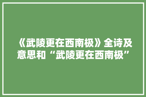 《武陵更在西南极》全诗及意思和“武陵更在西南极”的拼音注释 诗词鉴赏