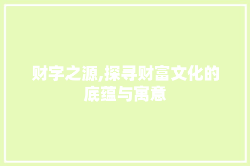 财字之源,探寻财富文化的底蕴与寓意
