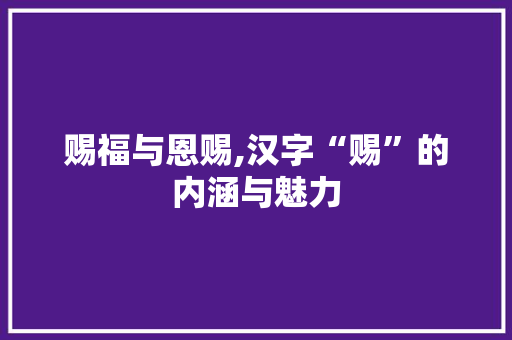 赐福与恩赐,汉字“赐”的内涵与魅力