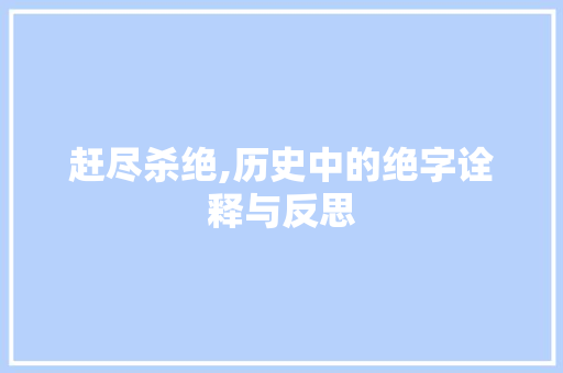 赶尽杀绝,历史中的绝字诠释与反思