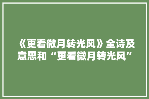 《更看微月转光风》全诗及意思和“更看微月转光风”的拼音注释