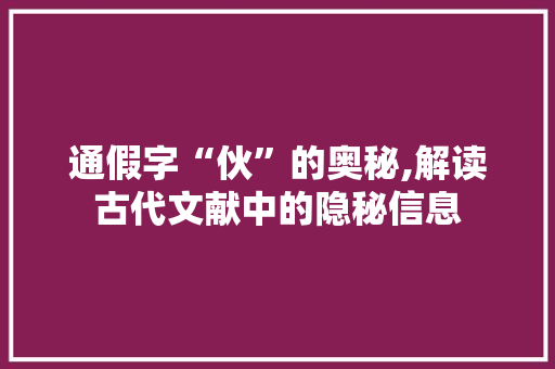 通假字“伙”的奥秘,解读古代文献中的隐秘信息 职场写作