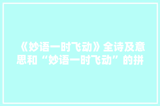 《妙语一时飞动》全诗及意思和“妙语一时飞动”的拼音注释