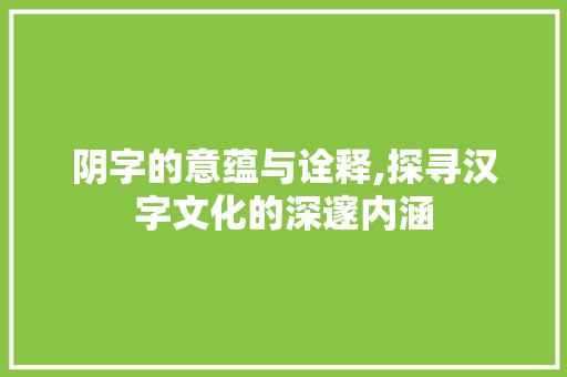 阴字的意蕴与诠释,探寻汉字文化的深邃内涵