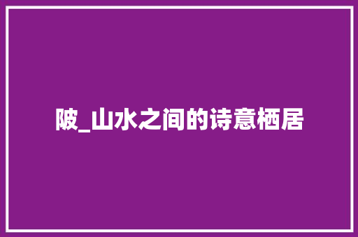 陂_山水之间的诗意栖居