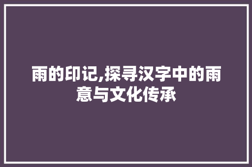 雨的印记,探寻汉字中的雨意与文化传承