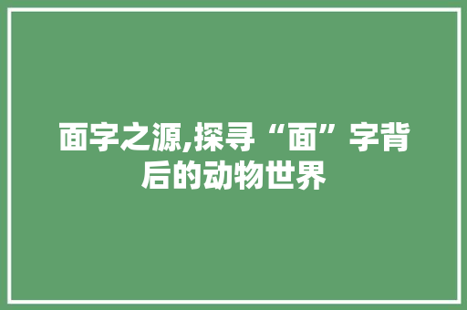 面字之源,探寻“面”字背后的动物世界