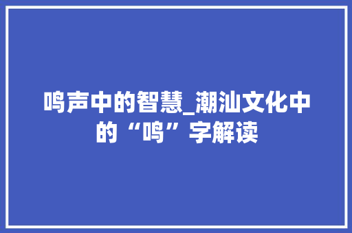 鸣声中的智慧_潮汕文化中的“鸣”字解读