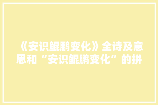 《安识鲲鹏变化》全诗及意思和“安识鲲鹏变化”的拼音注释