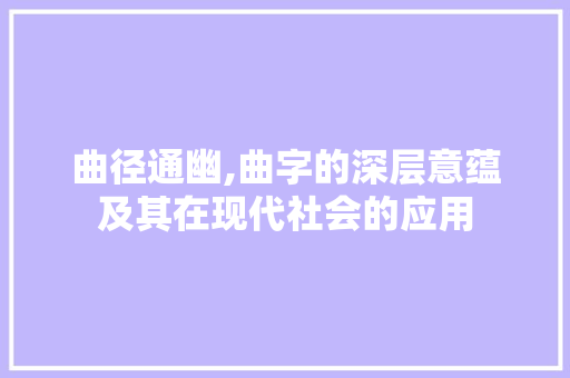 曲径通幽,曲字的深层意蕴及其在现代社会的应用