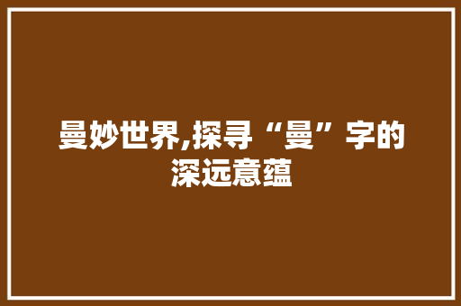 曼妙世界,探寻“曼”字的深远意蕴