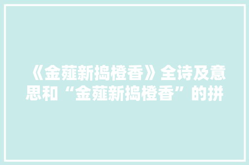 《金薤新捣橙香》全诗及意思和“金薤新捣橙香”的拼音注释