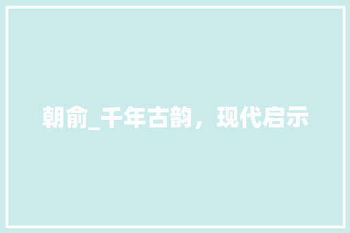 朝俞_千年古韵，现代启示