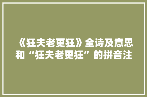 《狂夫老更狂》全诗及意思和“狂夫老更狂”的拼音注释