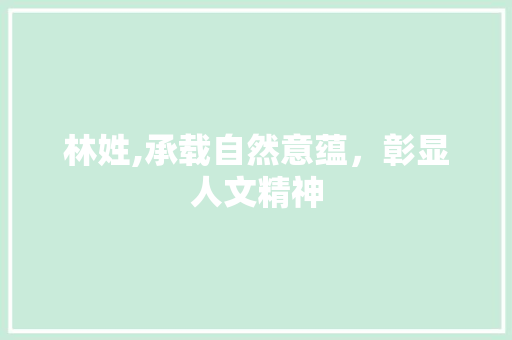 林姓,承载自然意蕴，彰显人文精神