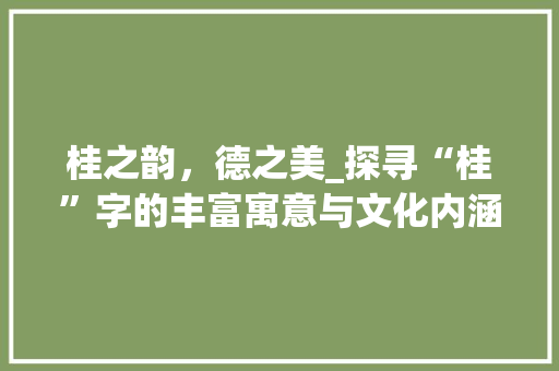 桂之韵，德之美_探寻“桂”字的丰富寓意与文化内涵