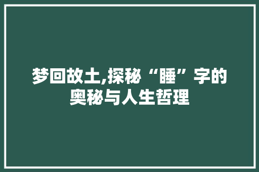 梦回故土,探秘“睡”字的奥秘与人生哲理