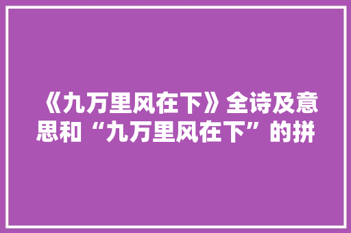 《九万里风在下》全诗及意思和“九万里风在下”的拼音注释