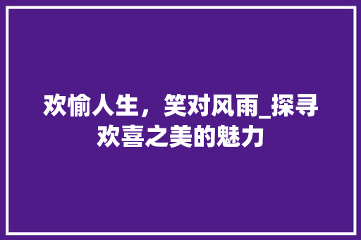 欢愉人生，笑对风雨_探寻欢喜之美的魅力