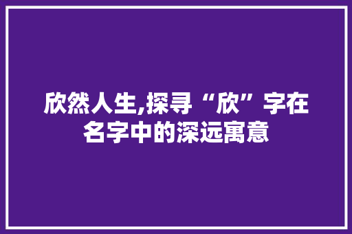 欣然人生,探寻“欣”字在名字中的深远寓意