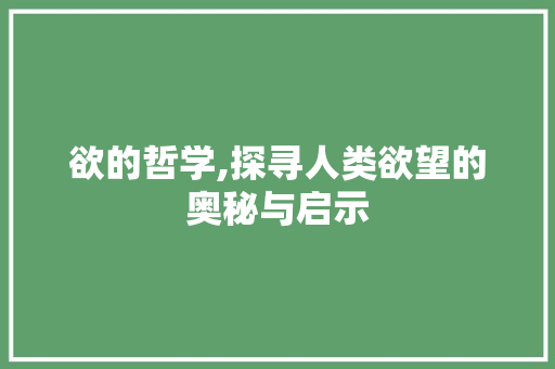 欲的哲学,探寻人类欲望的奥秘与启示