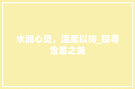 水润心灵，温柔以待_探寻含蓄之美