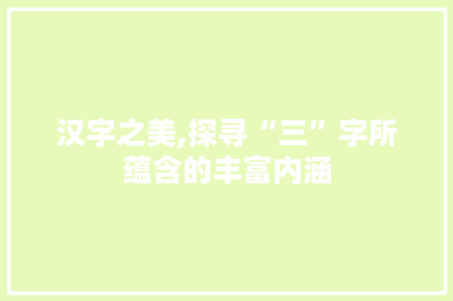 汉字之美,探寻“三”字所蕴含的丰富内涵