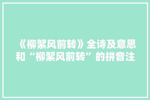 《柳絮风前转》全诗及意思和“柳絮风前转”的拼音注释