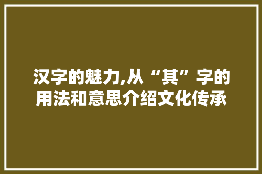 汉字的魅力,从“其”字的用法和意思介绍文化传承