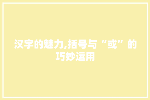 汉字的魅力,括号与“或”的巧妙运用