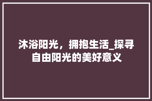 沐浴阳光，拥抱生活_探寻自由阳光的美好意义