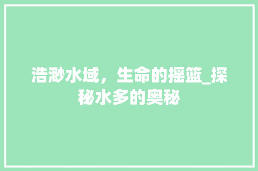 浩渺水域，生命的摇篮_探秘水多的奥秘