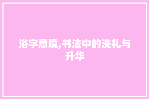 浴字意境,书法中的洗礼与升华