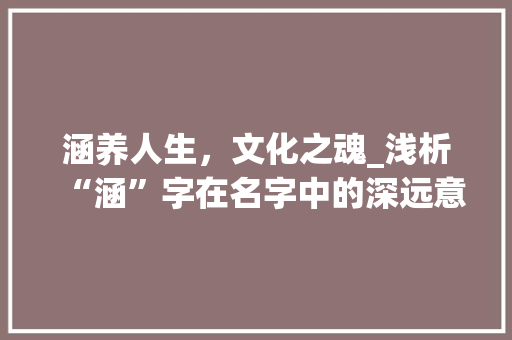 涵养人生，文化之魂_浅析“涵”字在名字中的深远意义