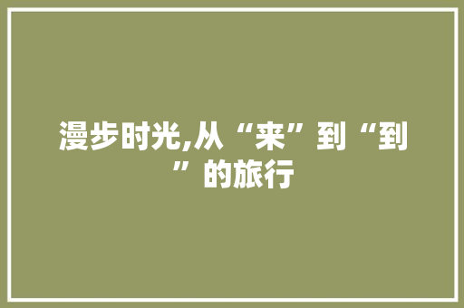 漫步时光,从“来”到“到”的旅行