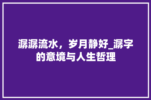 潺潺流水，岁月静好_潺字的意境与人生哲理