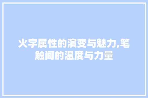 火字属性的演变与魅力,笔触间的温度与力量