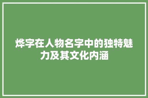 烨字在人物名字中的独特魅力及其文化内涵 诗词鉴赏