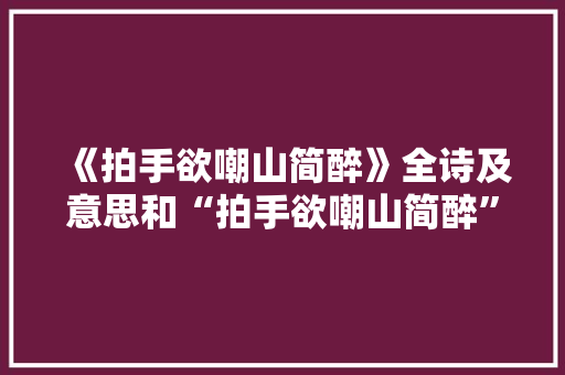 《拍手欲嘲山简醉》全诗及意思和“拍手欲嘲山简醉”的拼音注释 诗词鉴赏