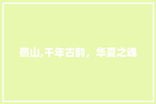 燕山,千年古韵，华夏之魂