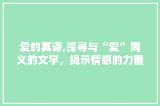 爱的真谛,探寻与“爱”同义的文字，提示情感的力量