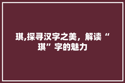 琪,探寻汉字之美，解读“琪”字的魅力
