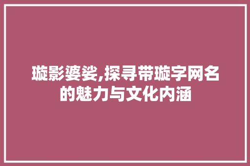 璇影婆娑,探寻带璇字网名的魅力与文化内涵