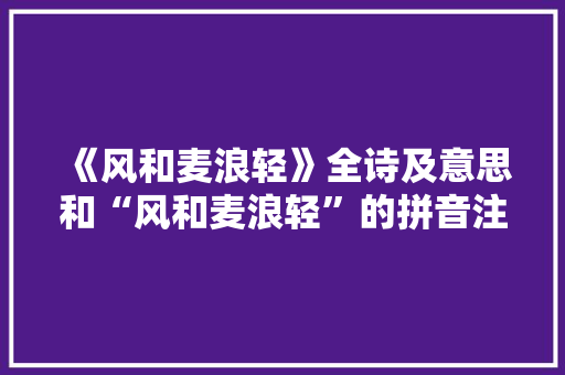 《风和麦浪轻》全诗及意思和“风和麦浪轻”的拼音注释