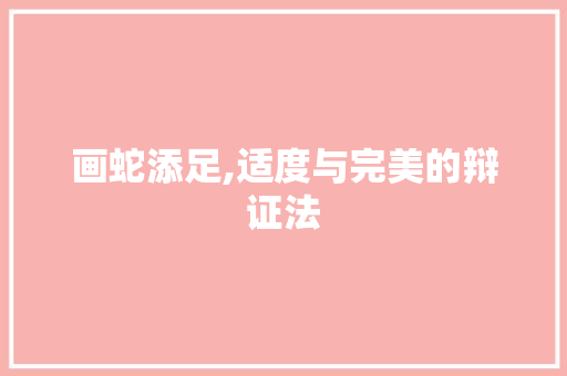 画蛇添足,适度与完美的辩证法