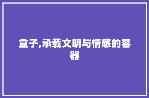 盒子,承载文明与情感的容器