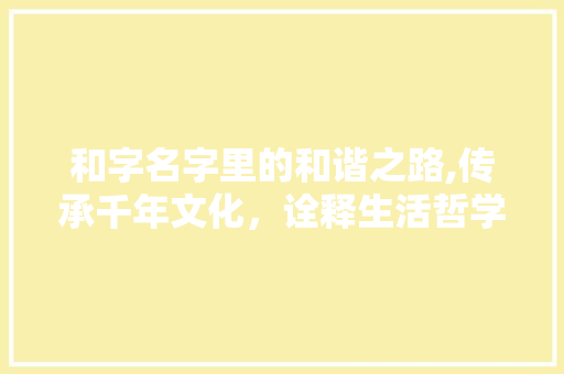 和字名字里的和谐之路,传承千年文化，诠释生活哲学