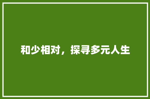 和少相对，探寻多元人生 社交媒体